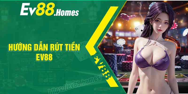 Hướng dẫn Rút tiền EV88 thành công ngay lần đầu